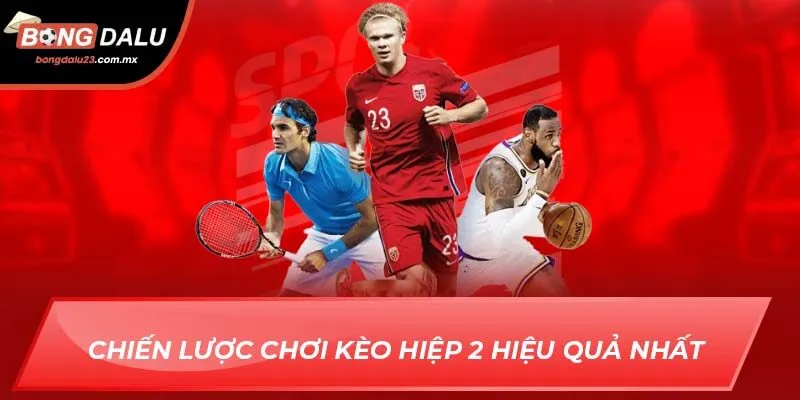Chiến lược chơi kèo hiệp 2 hiệu quả nhất 